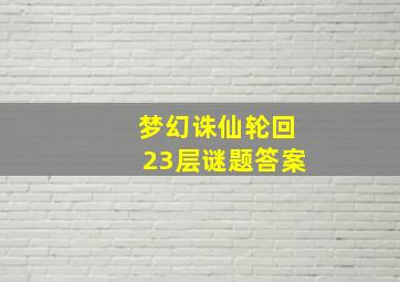 梦幻诛仙轮回23层谜题答案