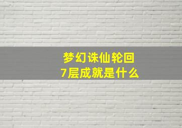 梦幻诛仙轮回7层成就是什么