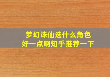 梦幻诛仙选什么角色好一点啊知乎推荐一下