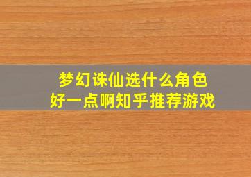 梦幻诛仙选什么角色好一点啊知乎推荐游戏