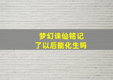 梦幻诛仙铭记了以后能化生吗