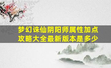 梦幻诛仙阴阳师属性加点攻略大全最新版本是多少