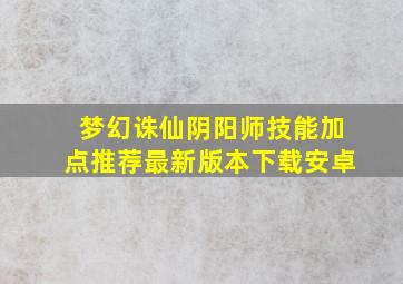 梦幻诛仙阴阳师技能加点推荐最新版本下载安卓