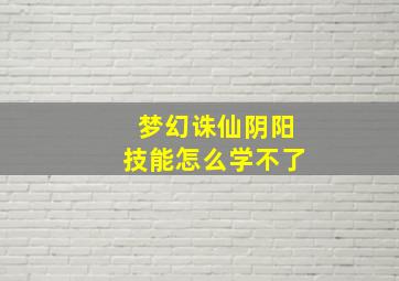 梦幻诛仙阴阳技能怎么学不了