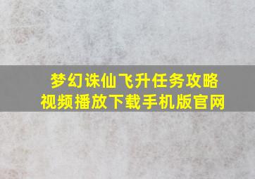 梦幻诛仙飞升任务攻略视频播放下载手机版官网