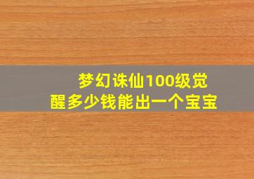 梦幻诛仙100级觉醒多少钱能出一个宝宝