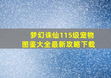 梦幻诛仙115级宠物图鉴大全最新攻略下载