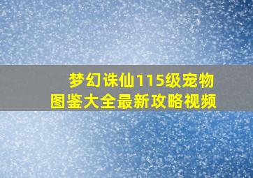 梦幻诛仙115级宠物图鉴大全最新攻略视频