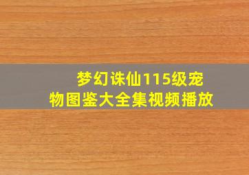 梦幻诛仙115级宠物图鉴大全集视频播放