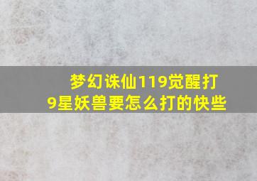 梦幻诛仙119觉醒打9星妖兽要怎么打的快些