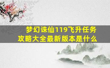 梦幻诛仙119飞升任务攻略大全最新版本是什么