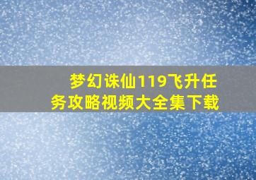 梦幻诛仙119飞升任务攻略视频大全集下载