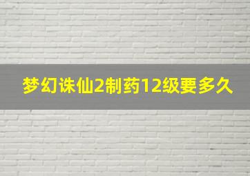 梦幻诛仙2制药12级要多久