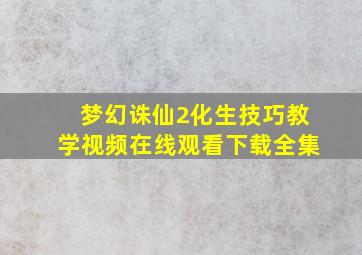 梦幻诛仙2化生技巧教学视频在线观看下载全集