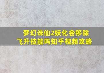 梦幻诛仙2妖化会移除飞升技能吗知乎视频攻略