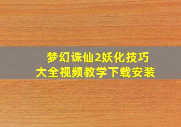 梦幻诛仙2妖化技巧大全视频教学下载安装