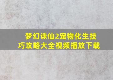 梦幻诛仙2宠物化生技巧攻略大全视频播放下载