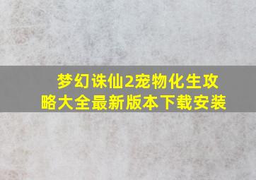 梦幻诛仙2宠物化生攻略大全最新版本下载安装