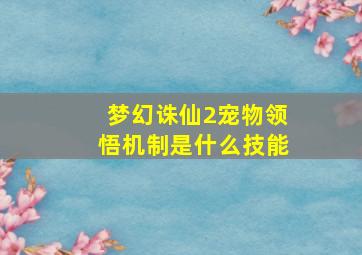 梦幻诛仙2宠物领悟机制是什么技能