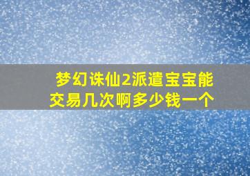 梦幻诛仙2派遣宝宝能交易几次啊多少钱一个