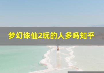 梦幻诛仙2玩的人多吗知乎