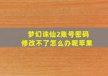 梦幻诛仙2账号密码修改不了怎么办呢苹果