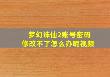 梦幻诛仙2账号密码修改不了怎么办呢视频