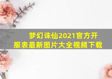 梦幻诛仙2021官方开服表最新图片大全视频下载