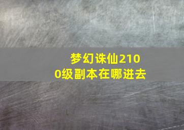 梦幻诛仙2100级副本在哪进去