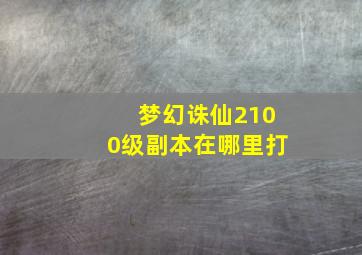 梦幻诛仙2100级副本在哪里打