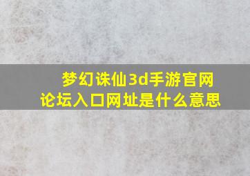 梦幻诛仙3d手游官网论坛入口网址是什么意思