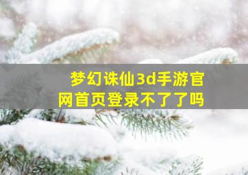 梦幻诛仙3d手游官网首页登录不了了吗