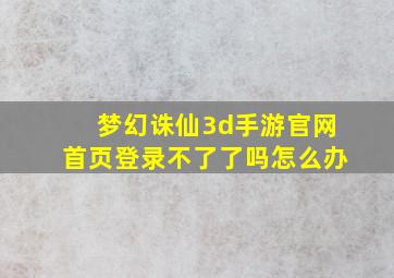 梦幻诛仙3d手游官网首页登录不了了吗怎么办