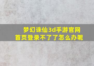 梦幻诛仙3d手游官网首页登录不了了怎么办呢