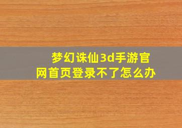 梦幻诛仙3d手游官网首页登录不了怎么办