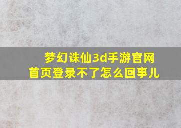 梦幻诛仙3d手游官网首页登录不了怎么回事儿