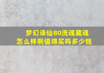 梦幻诛仙80洗魂藏魂怎么样啊值得买吗多少钱