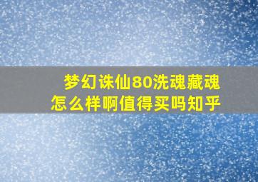 梦幻诛仙80洗魂藏魂怎么样啊值得买吗知乎