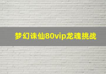 梦幻诛仙80vip龙魂挑战