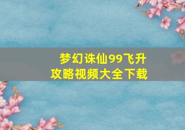 梦幻诛仙99飞升攻略视频大全下载