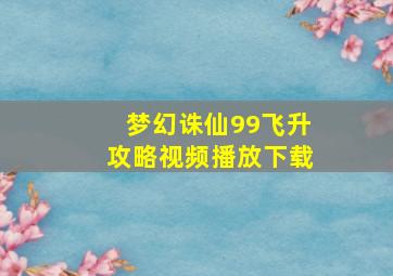 梦幻诛仙99飞升攻略视频播放下载