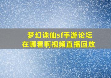 梦幻诛仙sf手游论坛在哪看啊视频直播回放