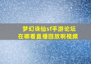 梦幻诛仙sf手游论坛在哪看直播回放啊视频