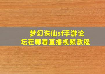 梦幻诛仙sf手游论坛在哪看直播视频教程