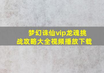 梦幻诛仙vip龙魂挑战攻略大全视频播放下载