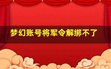 梦幻账号将军令解绑不了