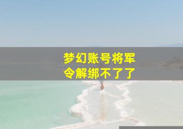 梦幻账号将军令解绑不了了