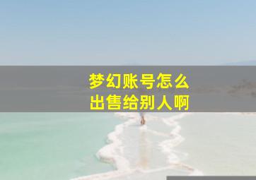 梦幻账号怎么出售给别人啊