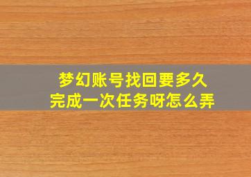 梦幻账号找回要多久完成一次任务呀怎么弄