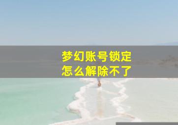 梦幻账号锁定怎么解除不了